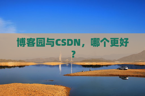 博客园与CSDN，哪个更好？